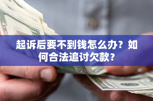 北京起诉后要不到钱怎么办？如何合法追讨欠款？