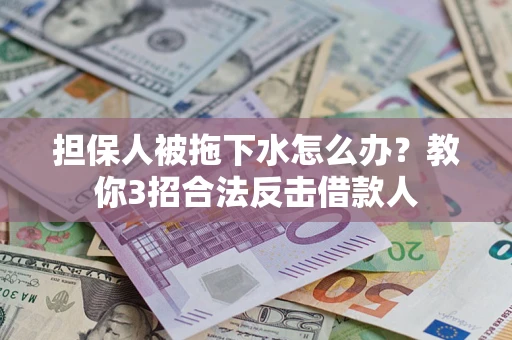 北京担保人被拖下水怎么办？教你3招合法反击借款人