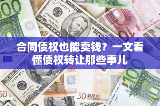 北京合同债权也能卖钱？一文看懂债权转让那些事儿