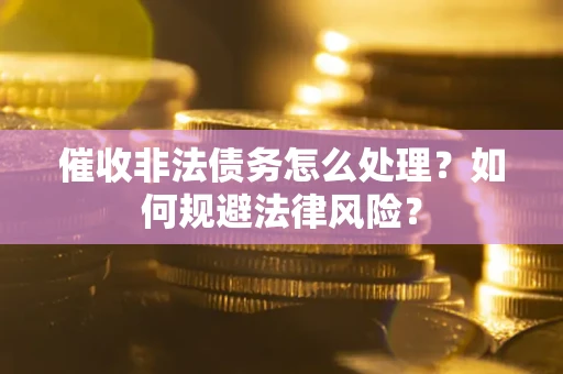 北京催收非法债务怎么处理？如何规避法律风险？
