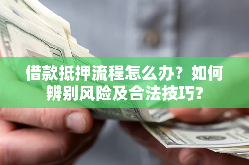 北京借款抵押流程怎么办？如何辨别风险及合法技巧？