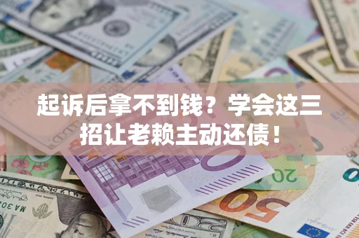 北京起诉后拿不到钱？学会这三招让老赖主动还债！