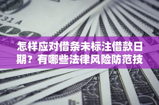 北京怎样应对借条未标注借款日期？有哪些法律风险防范技巧？