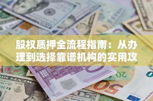 北京股权质押全流程指南：从办理到选择靠谱机构的实用攻略