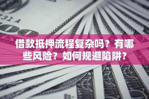 北京借款抵押流程复杂吗？有哪些风险？如何规避陷阱？