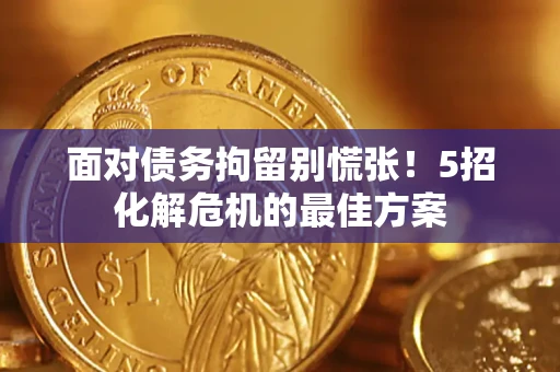 北京面对债务拘留别慌张！5招化解危机的最佳方案