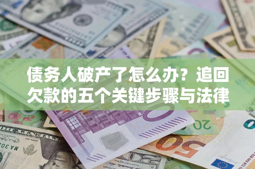 北京债务人破产了怎么办？追回欠款的五个关键步骤与法律策略