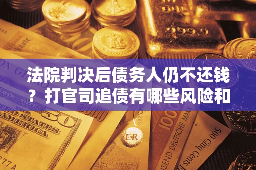 北京法院判决后债务人仍不还钱？打官司追债有哪些风险和技巧？