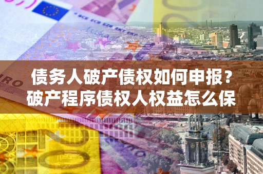 北京债务人破产债权如何申报？破产程序债权人权益怎么保障？