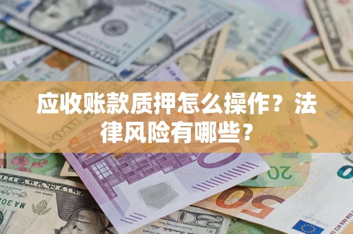 北京应收账款质押怎么操作？法律风险有哪些？