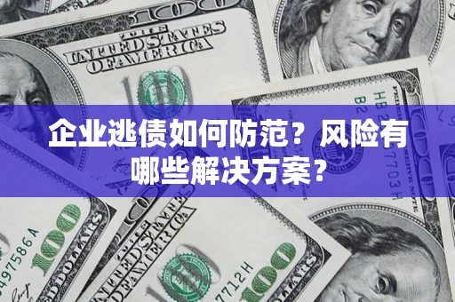 北京企业逃债如何防范？风险有哪些解决方案？