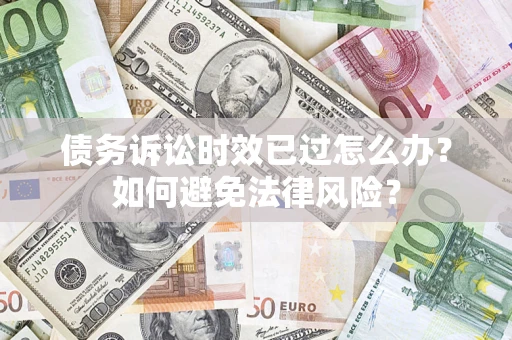 北京债务诉讼时效已过怎么办？如何避免法律风险？