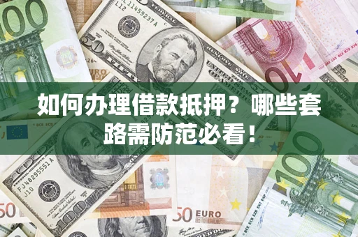 北京如何办理借款抵押？哪些套路需防范必看！
