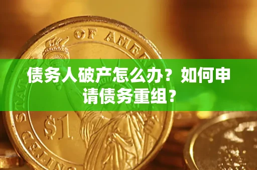 北京债务人破产怎么办？如何申请债务重组？