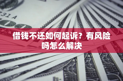 北京借钱不还如何起诉？有风险吗怎么解决