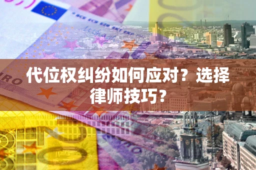 北京代位权纠纷如何应对？选择律师技巧？