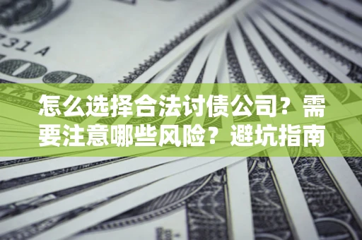 北京怎么选择合法讨债公司？需要注意哪些风险？避坑指南来了！
