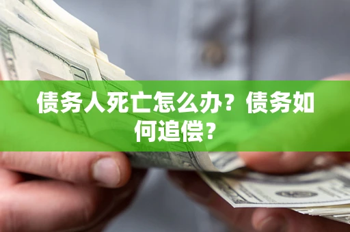 北京债务人死亡怎么办？债务如何追偿？