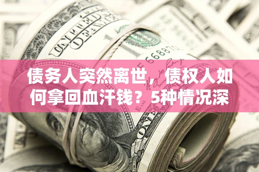 北京债务人突然离世，债权人如何拿回血汗钱？5种情况深度解析