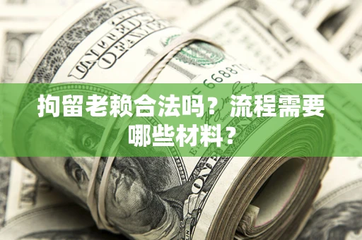 北京拘留老赖合法吗？流程需要哪些材料？