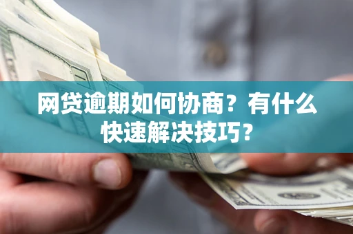 北京网贷逾期如何协商？有什么快速解决技巧？
