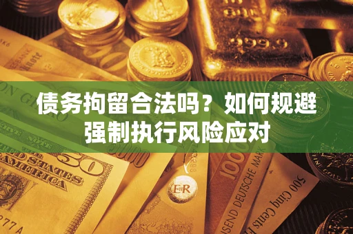 北京债务拘留合法吗？如何规避强制执行风险应对
