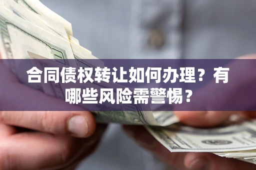 北京合同债权转让如何办理？有哪些风险需警惕？