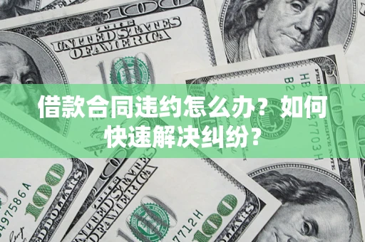 北京借款合同违约怎么办？如何快速解决纠纷？