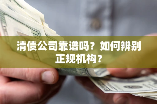 北京清债公司靠谱吗？如何辨别正规机构？