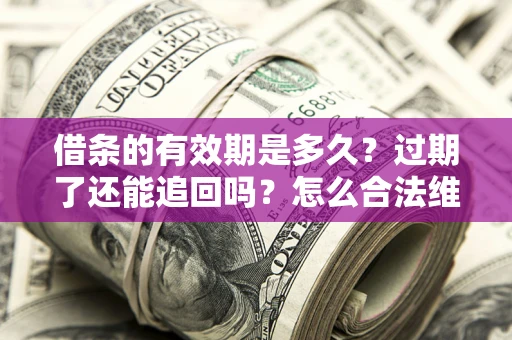 北京借条的有效期是多久？过期了还能追回吗？怎么合法维权？
