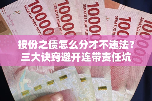 北京按份之债怎么分才不违法？三大诀窍避开连带责任坑