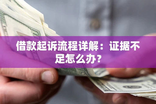 北京借款起诉流程详解：证据不足怎么办？