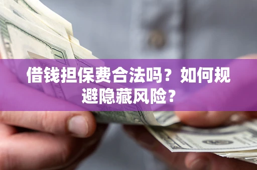 北京借钱担保费合法吗？如何规避隐藏风险？