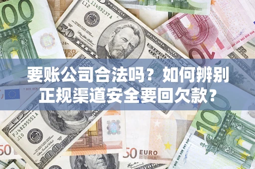 北京要账公司合法吗？如何辨别正规渠道安全要回欠款？