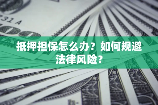 北京抵押担保怎么办？如何规避法律风险？