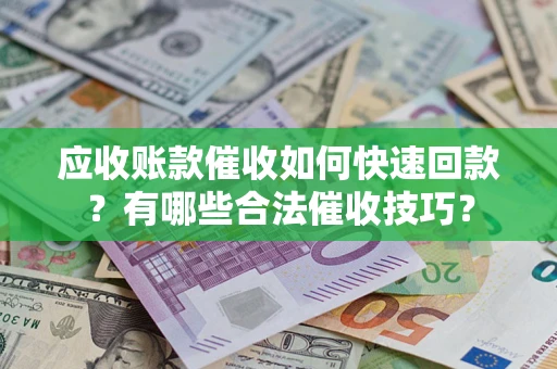 北京应收账款催收如何快速回款？有哪些合法催收技巧？