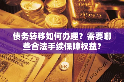 北京债务转移如何办理？需要哪些合法手续保障权益？