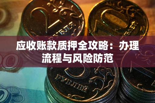 北京应收账款质押全攻略：办理流程与风险防范