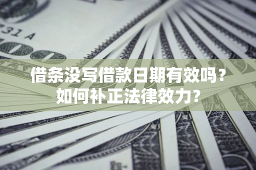 北京借条没写借款日期有效吗？如何补正法律效力？