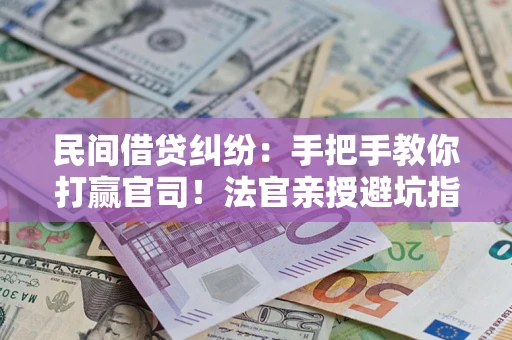 北京民间借贷纠纷：手把手教你打赢官司！法官亲授避坑指南