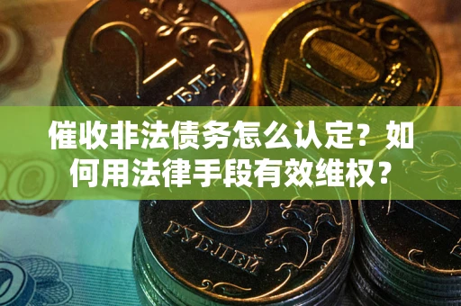 北京催收非法债务怎么认定？如何用法律手段有效维权？