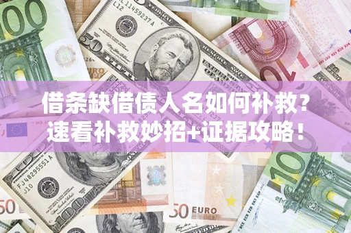 北京借条缺借债人名如何补救？速看补救妙招+证据攻略！