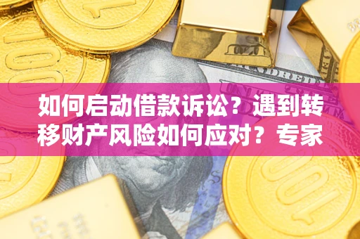 北京如何启动借款诉讼？遇到转移财产风险如何应对？专家解局支招