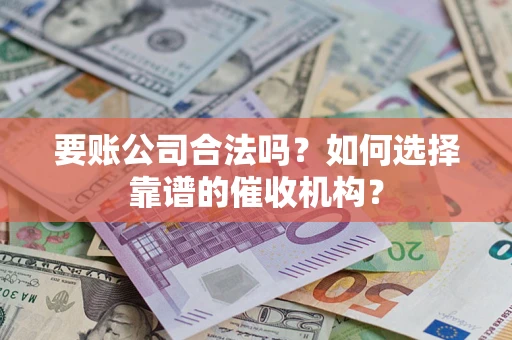 北京要账公司合法吗？如何选择靠谱的催收机构？