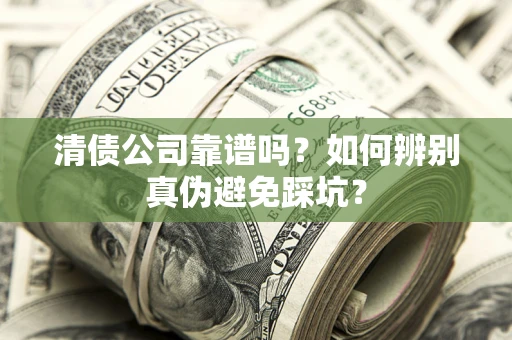 北京清债公司靠谱吗？如何辨别真伪避免踩坑？