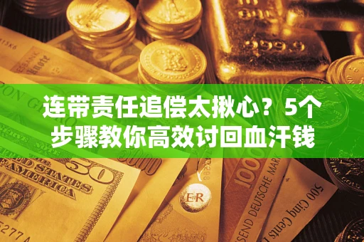 北京连带责任追偿太揪心？5个步骤教你高效讨回血汗钱