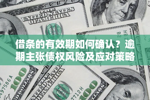 北京借条的有效期如何确认？逾期主张债权风险及应对策略？