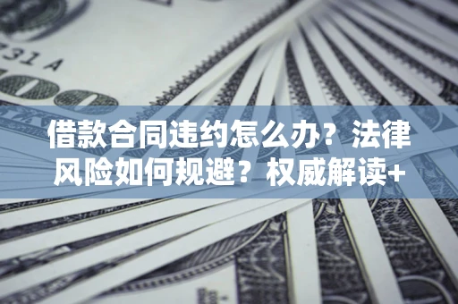 北京借款合同违约怎么办？法律风险如何规避？权威解读+实用指南
