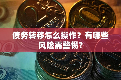 北京债务转移怎么操作？有哪些风险需警惕？