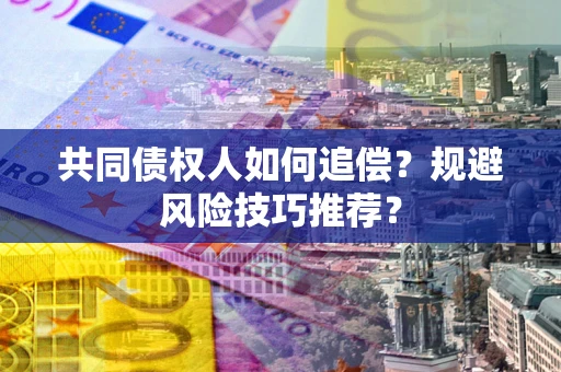 北京共同债权人如何追偿？规避风险技巧推荐？